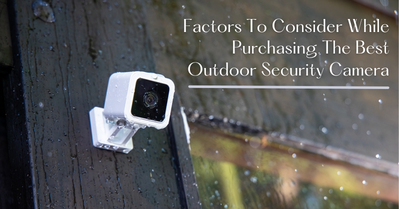 Factors To Consider While Purchasing The Best Outdoor Security Camera