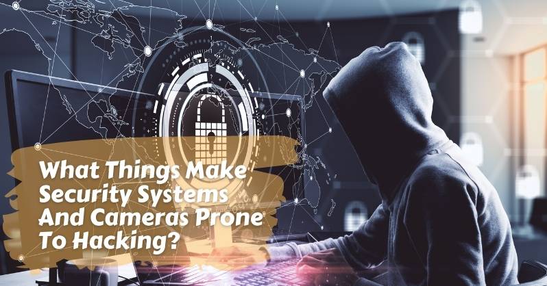 What Things Make Security Systems And Cameras Prone To Hacking?
